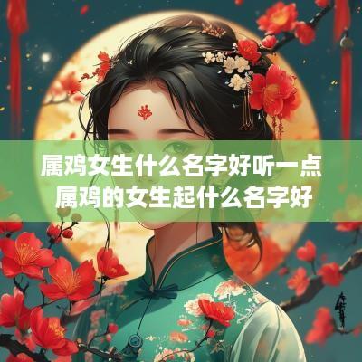 属鸡女生什么名字好听一点 属鸡的女生起什么名字好