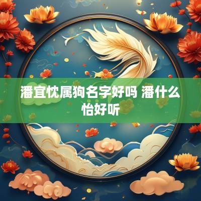 潘宜忱属狗名字好吗 潘什么怡好听