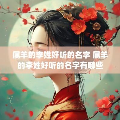 属羊的李姓好听的名字 属羊的李姓好听的名字有哪些