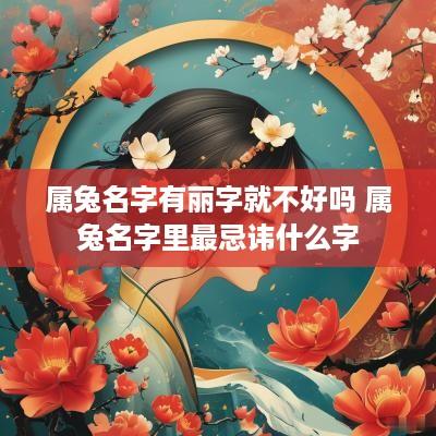 属兔名字有丽字就不好吗 属兔名字里最忌讳什么字