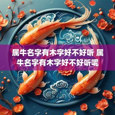 属牛名字有木字好不好听 属牛名字有木字好不好听呢