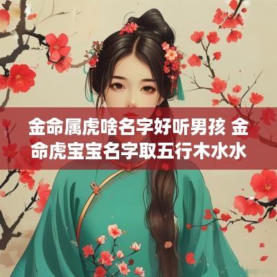 金命属虎啥名字好听男孩 金命虎宝宝名字取五行木水水
