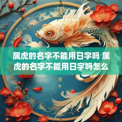 属虎的名字不能用日字吗 属虎的名字不能用日字吗怎么取