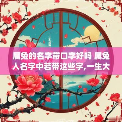 属兔的名字带口字好吗 属兔人名字中若带这些字,一生大富大贵 属兔的名字带口字好吗 属兔人名字中若带这些字,一生大富大贵