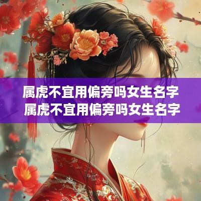 属虎不宜用偏旁吗女生名字 属虎不宜用偏旁吗女生名字叫什么