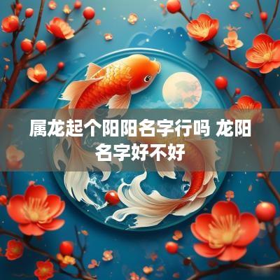 属龙起个阳阳名字行吗 龙阳名字好不好