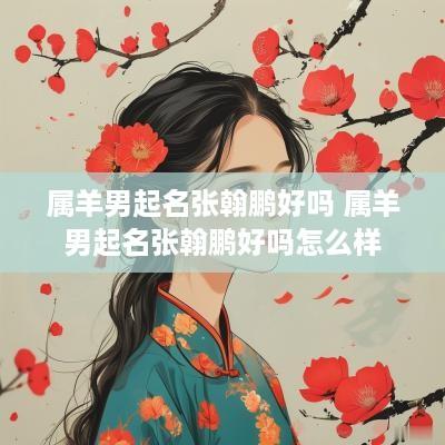 属羊男起名张翰鹏好吗 属羊男起名张翰鹏好吗怎么样