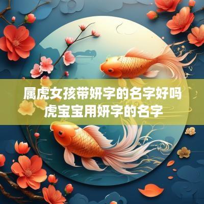 属虎女孩带妍字的名字好吗 虎宝宝用妍字的名字
