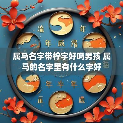 属马名字带柠字好吗男孩 属马的名字里有什么字好