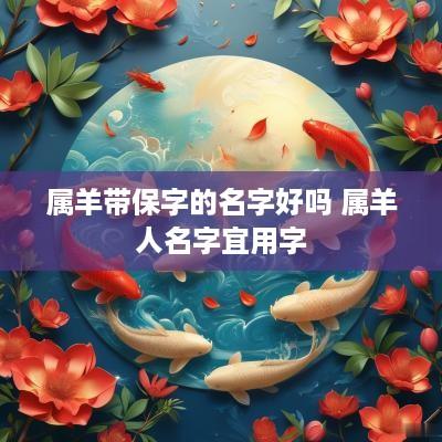 属羊带保字的名字好吗 属羊人名字宜用字