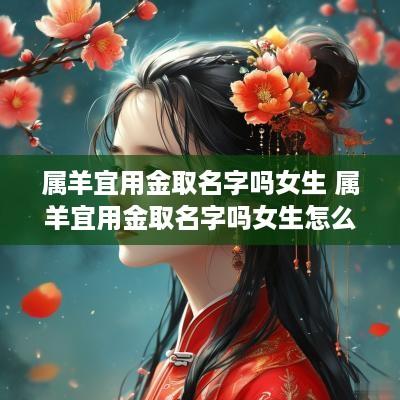 属羊宜用金取名字吗女生 属羊宜用金取名字吗女生怎么取