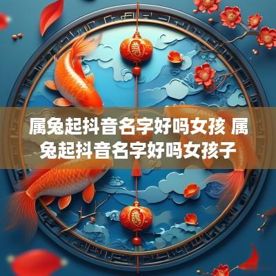 属兔起抖音名字好吗女孩 属兔起抖音名字好吗女孩子