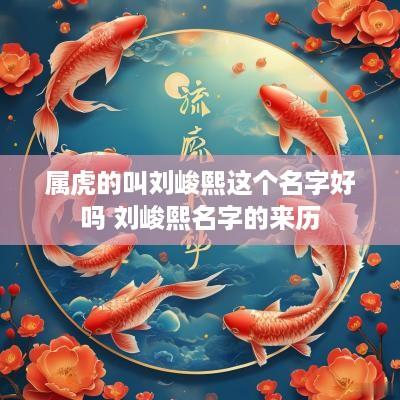 属虎的叫刘峻熙这个名字好吗 刘峻熙名字的来历