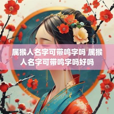 属猴人名字可带鸣字吗 属猴人名字可带鸣字吗好吗