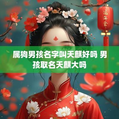 属狗男孩名字叫天麒好吗 男孩取名天麒大吗