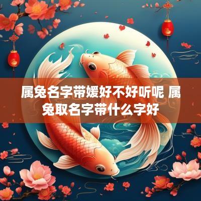属兔名字带媛好不好听呢 属兔取名字带什么字好