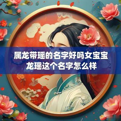 属龙带瑶的名字好吗女宝宝 龙瑶这个名字怎么样
