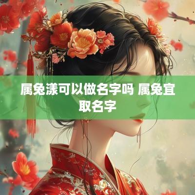 属兔漾可以做名字吗 属兔宜取名字