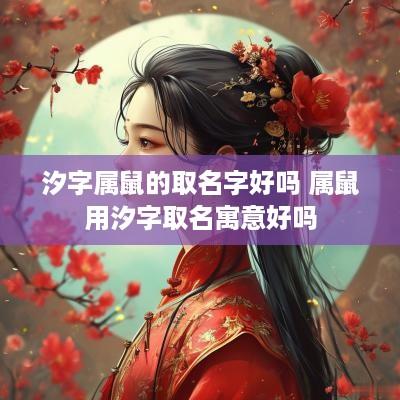 汐字属鼠的取名字好吗 属鼠用汐字取名寓意好吗