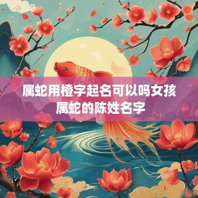 属蛇用橙字起名可以吗女孩 属蛇的陈姓名字