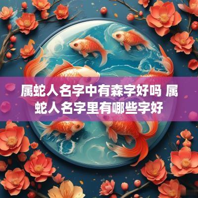 属蛇人名字中有森字好吗 属蛇人名字里有哪些字好