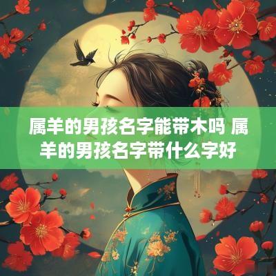 属羊的男孩名字能带木吗 属羊的男孩名字带什么字好
