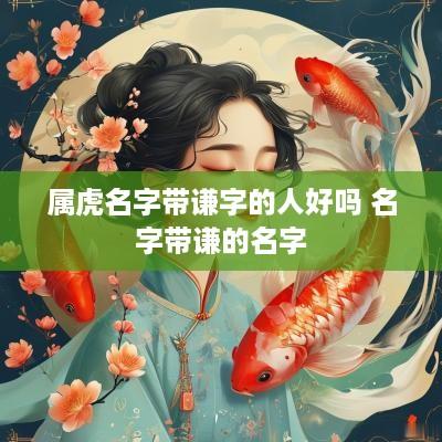 属虎名字带谦字的人好吗 名字带谦的名字