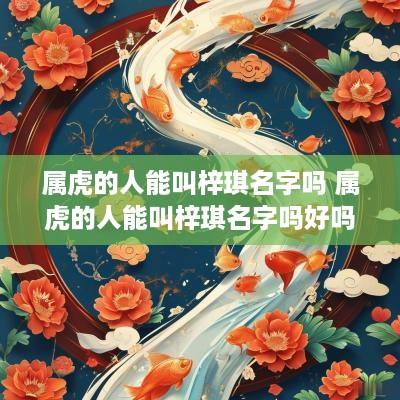 属虎的人能叫梓琪名字吗 属虎的人能叫梓琪名字吗好吗