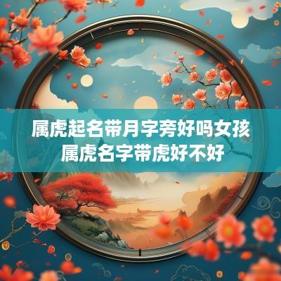 属虎起名带月字旁好吗女孩 属虎名字带虎好不好