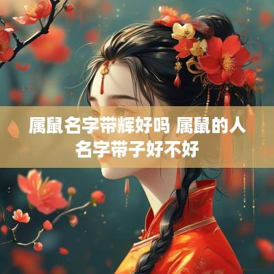属鼠名字带辉好吗 属鼠的人名字带子好不好