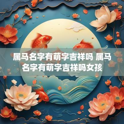 属马名字有萌字吉祥吗 属马名字有萌字吉祥吗女孩