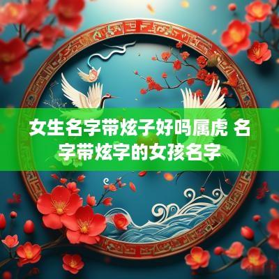 女生名字带炫子好吗属虎 名字带炫字的女孩名字