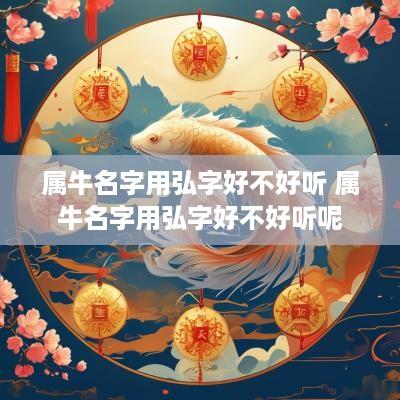 属牛名字用弘字好不好听 属牛名字用弘字好不好听呢