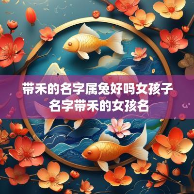 带禾的名字属兔好吗女孩子 名字带禾的女孩名