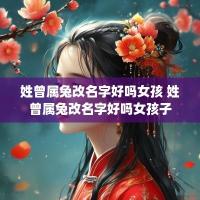 姓曾属兔改名字好吗女孩 姓曾属兔改名字好吗女孩子