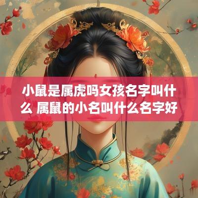 小鼠是属虎吗女孩名字叫什么 属鼠的小名叫什么名字好女孩