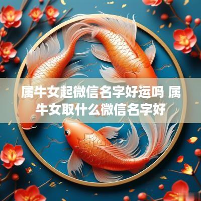 属牛女起微信名字好运吗 属牛女取什么微信名字好