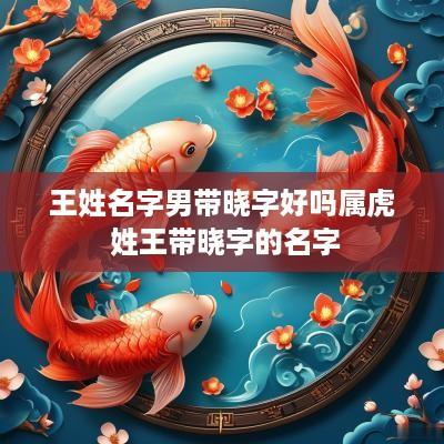 王姓名字男带晓字好吗属虎 姓王带晓字的名字
