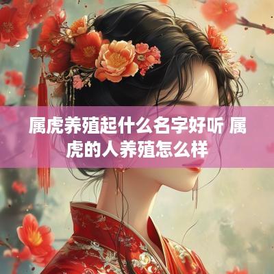 属虎养殖起什么名字好听 属虎的人养殖怎么样