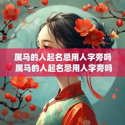 属马的人起名忌用人字旁吗 属马的人起名忌用人字旁吗女孩