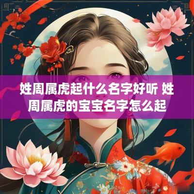 姓周属虎起什么名字好听 姓周属虎的宝宝名字怎么起