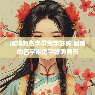 属鸡的名字带兔字好吗 属鸡的名字带兔字好吗男孩