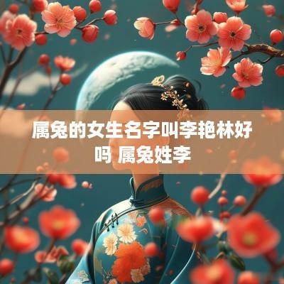属兔的女生名字叫李艳林好吗 属兔姓李