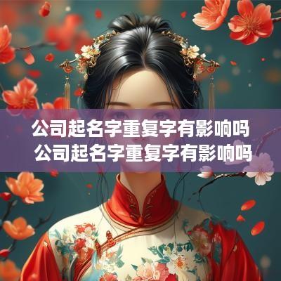 公司起名字重复字有影响吗 公司起名字重复字有影响吗怎么办