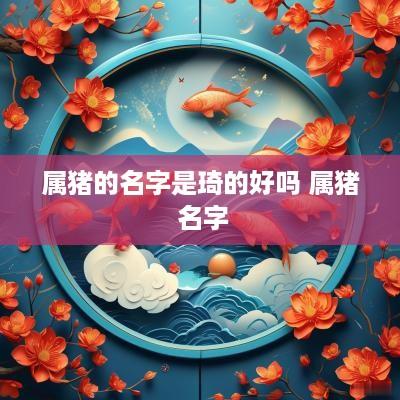 属猪的名字是琦的好吗 属猪 名字