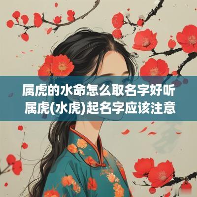 属虎的水命怎么取名字好听 属虎(水虎)起名字应该注意什么