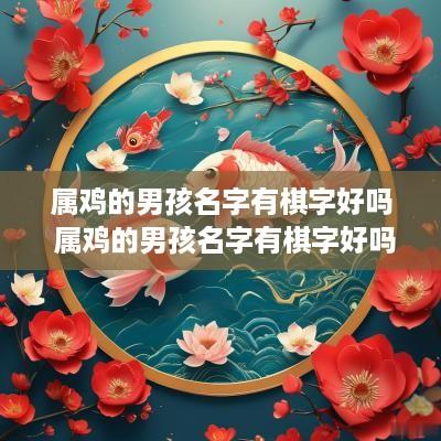 属鸡的男孩名字有棋字好吗 属鸡的男孩名字有棋字好吗好听吗