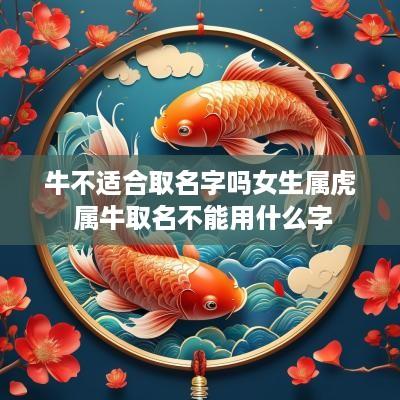 牛不适合取名字吗女生属虎 属牛取名不能用什么字