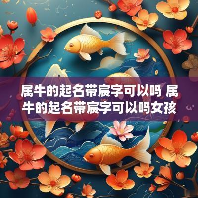属牛的起名带宸字可以吗 属牛的起名带宸字可以吗女孩
