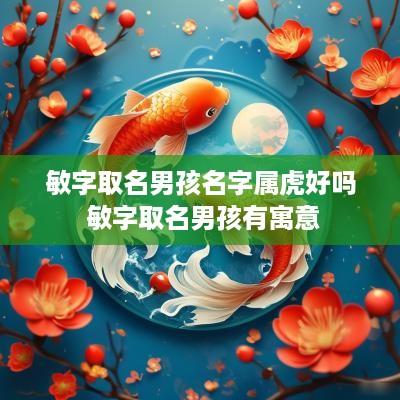 敏字取名男孩名字属虎好吗 敏字取名男孩有寓意